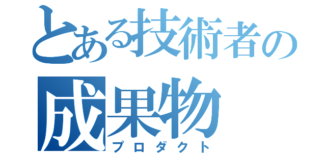 とある技術者の成果物（プロダクト）