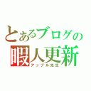 とあるブログの暇人更新（アップル先生）