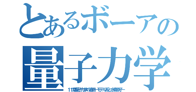 とあるボーアの量子力学（１１章量子力学の適用－モデル系と水素原子－）