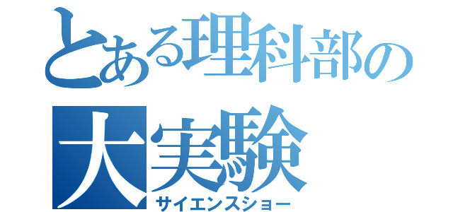 とある理科部の大実験（サイエンスショー）