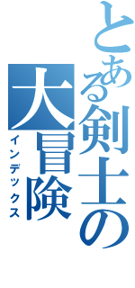 とある剣士の大冒険（インデックス）