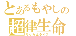 とあるもやしの超律生命（りったんライフ）