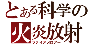 とある科学の火炎放射（ファイアスロアー）