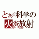 とある科学の火炎放射（ファイアスロアー）