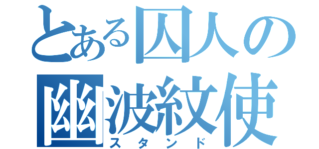 とある囚人の幽波紋使（スタンド）