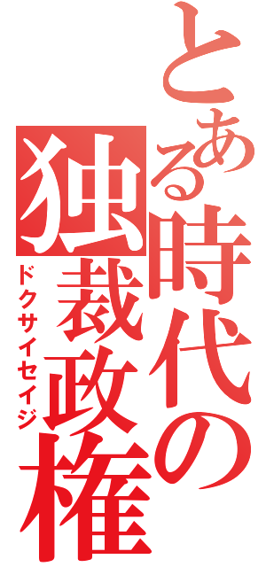 とある時代の独裁政権（ドクサイセイジ）