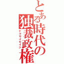 とある時代の独裁政権（ドクサイセイジ）