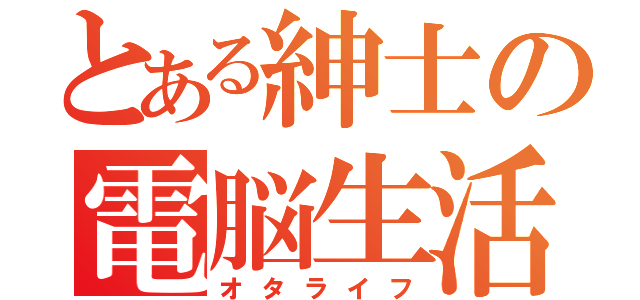 とある紳士の電脳生活（オタライフ）