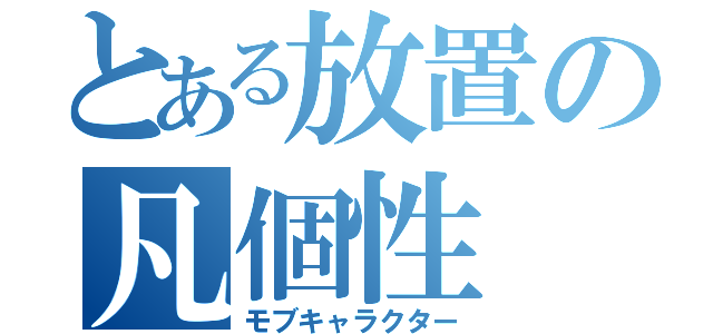 とある放置の凡個性（モブキャラクター）