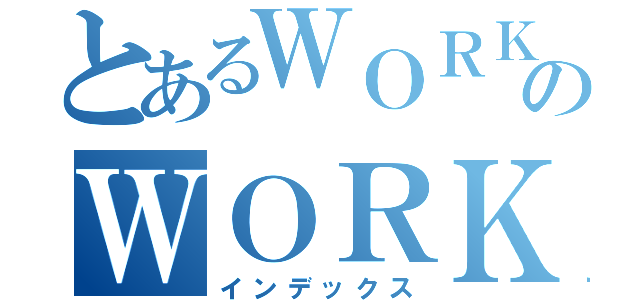 とあるＷＯＲＫＩＮＧのＷＯＲＫＩＮＧ（インデックス）