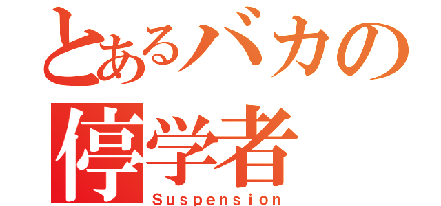 とあるバカの停学者（Ｓｕｓｐｅｎｓｉｏｎ）