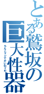 とある鷲坂の巨大性器（ちんこマジでかい引くわ）