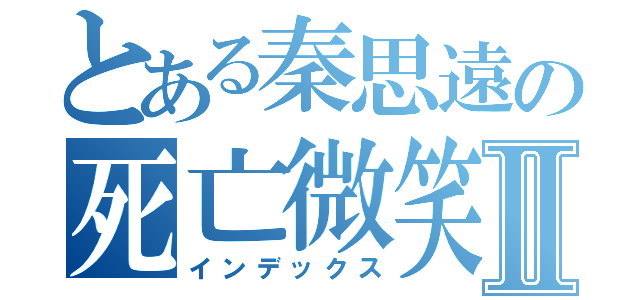 とある秦思遠の死亡微笑Ⅱ（インデックス）