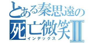 とある秦思遠の死亡微笑Ⅱ（インデックス）