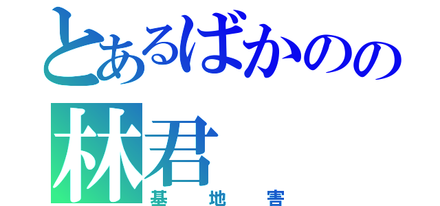 とあるばかのの林君（基地害）