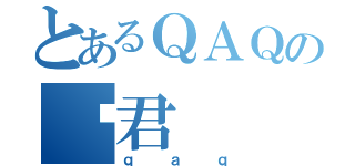 とあるＱＡＱの搞君（ｑａｑ）