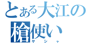 とある大江の槍使い（ヤシャ）