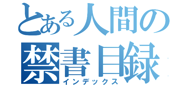 とある人間の禁書目録（インデックス）