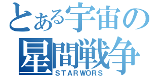 とある宇宙の星間戦争（ＳＴＡＲＷＯＲＳ）