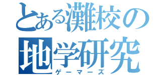 とある灘校の地学研究部（ゲーマーズ）