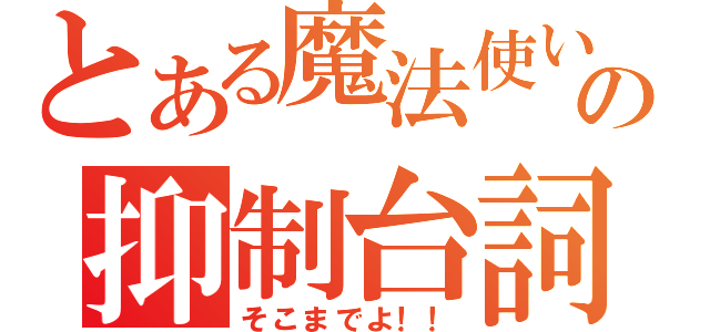 とある魔法使いの抑制台詞（そこまでよ！！）