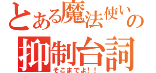 とある魔法使いの抑制台詞（そこまでよ！！）