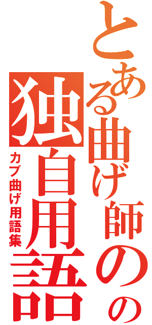 とある曲げ師のの独自用語（カブ曲げ用語集）