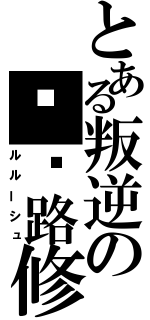 とある叛逆の卢鲁路修（ルルーシュ）