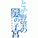 とある野望の鉄の子宮（アプサラス）