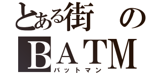 とある街のＢＡＴＭＡＮ（バットマン）