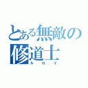 とある無敵の修道士（ルロイ）