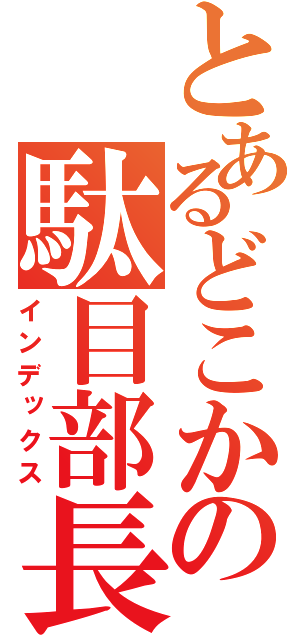 とあるどこかの駄目部長（インデックス）