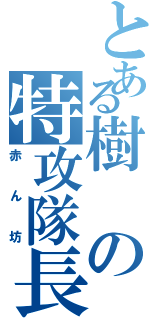 とある樹の特攻隊長Ⅱ（赤ん坊）