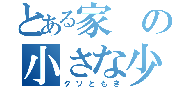 とある家の小さな少年（クソともき）