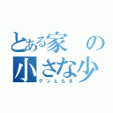 とある家の小さな少年（クソともき）