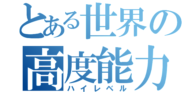 とある世界の高度能力（ハイレベル）