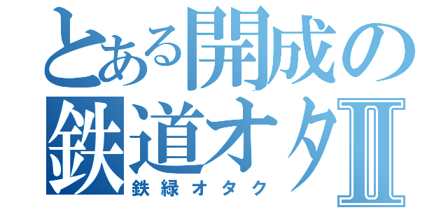 とある開成の鉄道オタクⅡ（鉄緑オタク）