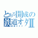 とある開成の鉄道オタクⅡ（鉄緑オタク）