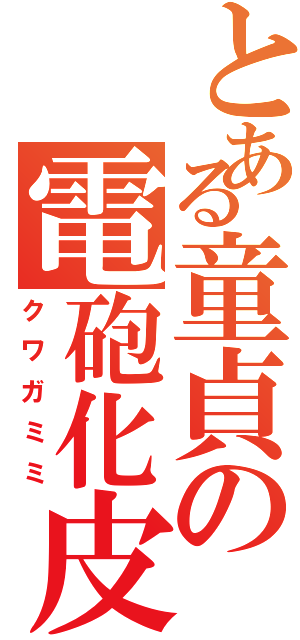 とある童貞の電砲化皮（クワガミミ）