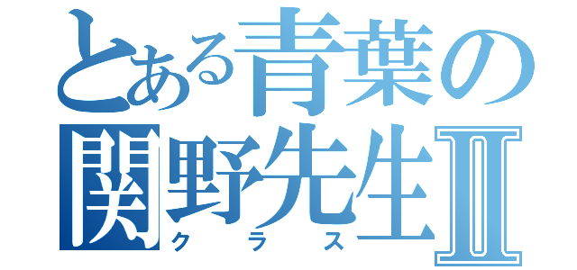 とある青葉の関野先生Ⅱ（クラス）