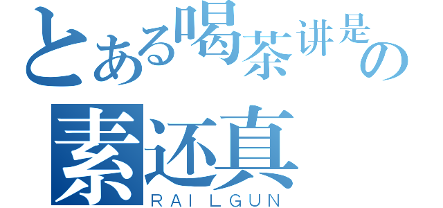 とある喝茶讲是非の素还真（ＲＡＩＬＧＵＮ）