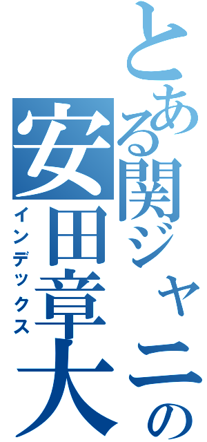 とある関ジャニ∞の安田章大Ⅱ（インデックス）