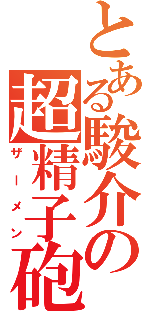 とある駿介の超精子砲（ザーメン）