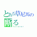 とある草尼馬の断る（ｆｏｒｅｖｅｒ）