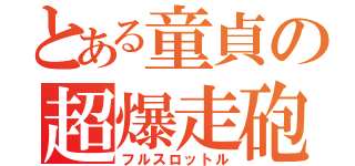 とある童貞の超爆走砲（フルスロットル）