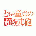 とある童貞の超爆走砲（フルスロットル）