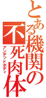 とある機関の不死肉体（アンデッドボディ）