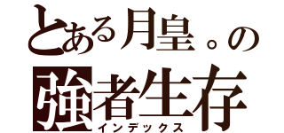 とある月皇。の強者生存（インデックス）