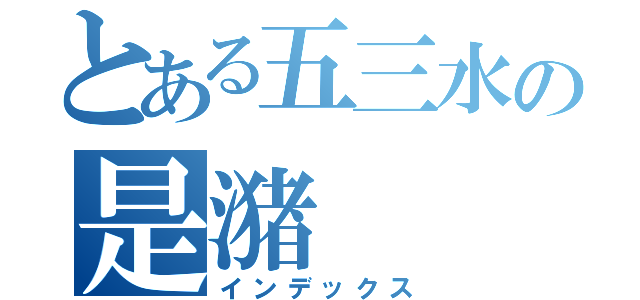 とある五三水の是潴（インデックス）