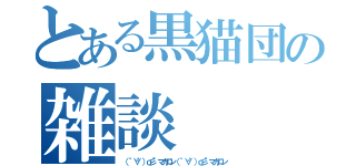 とある黒猫団の雑談（（ ゜∀゜）ｏ彡°マカロン（ ゜∀゜）ｏ彡°マカロン）